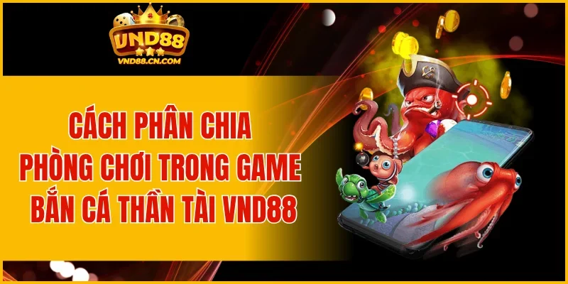 Cách phân chia phòng chơi trong game bắn cá thần tài VND88
