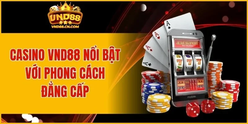 Casino VND88 nổi bật với phong cách đẳng cấp