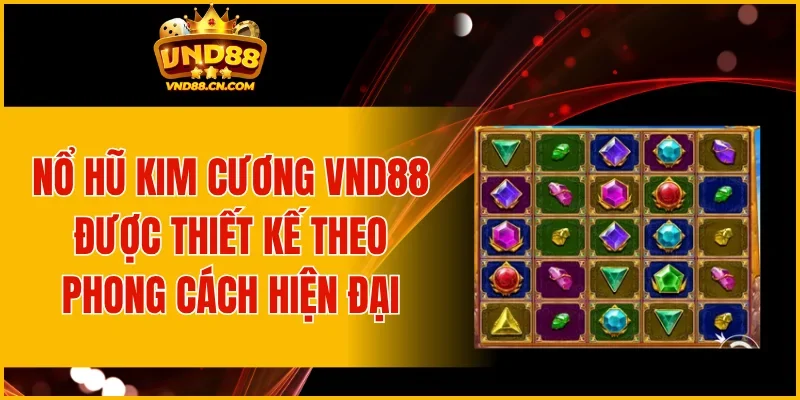Nổ Hũ Kim Cương VND88 được thiết kế theo phong cách hiện đại