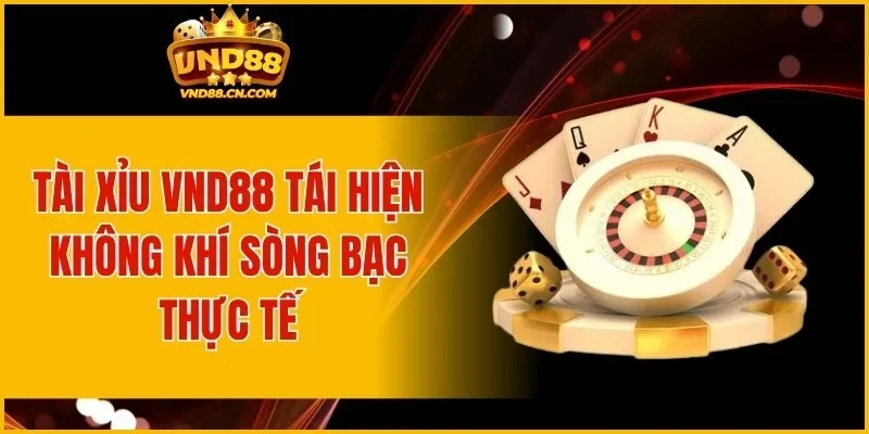 Tài Xỉu VND88 tái hiện không khí sòng bạc thực tế