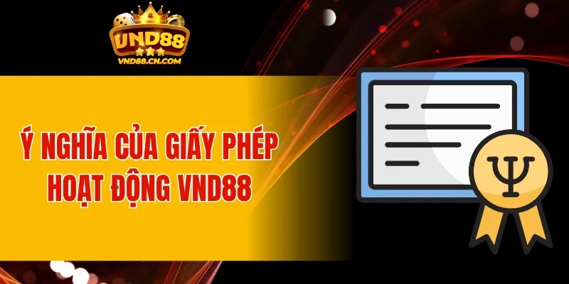 Ý nghĩa của giấy phép hoạt động nhà cái VND88